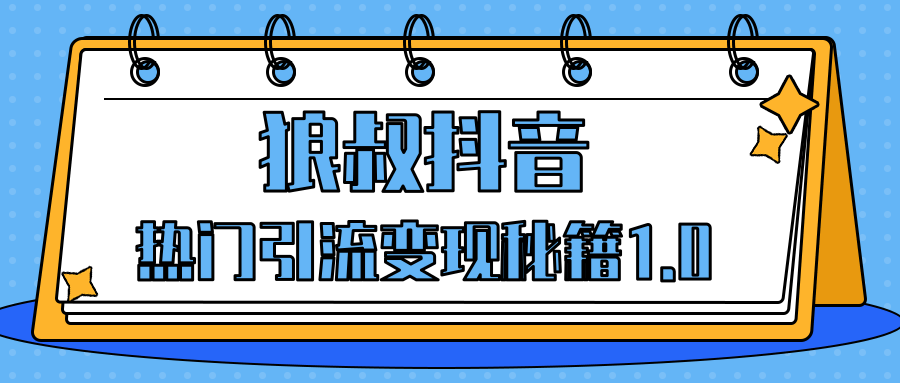 狼叔抖音熱門引流變現(xiàn)秘籍1.0，人人都可以撈金的項目，讓你的視頻曝光10W+