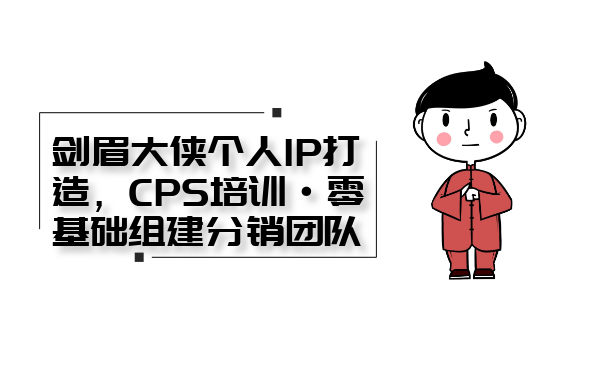 劍眉大俠個人IP打造， CPS培訓·0基礎(chǔ)組建分銷團隊