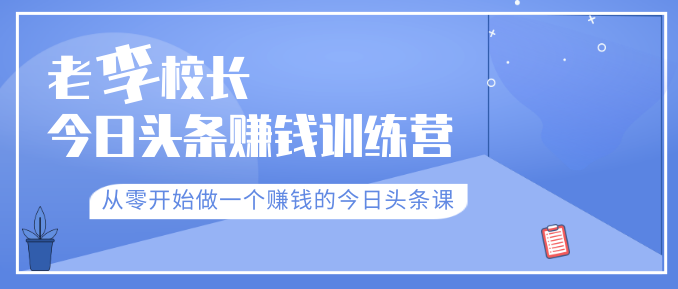 老李校長今日頭條賺錢訓練營，從零開始做一個賺錢的今日頭條課（共30節(jié)）