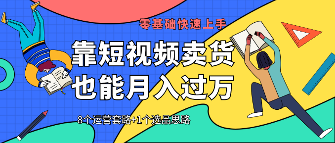 【靠短視頻賣貨也能月入過萬】8個運(yùn)營套路+1個選品思路 0基礎(chǔ)快速上手