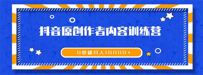 《抖音原創(chuàng)作者內(nèi)容訓(xùn)練營》0基礎(chǔ)+0資源+0經(jīng)驗(yàn)，也能月入萬元