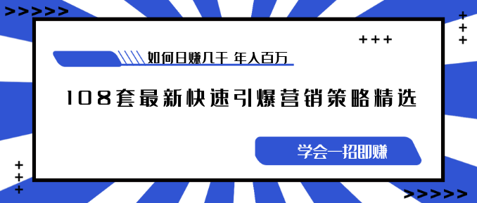 《108套最新快速引爆營銷策略精選》如何日賺幾千 年入百萬，學(xué)會一招即可