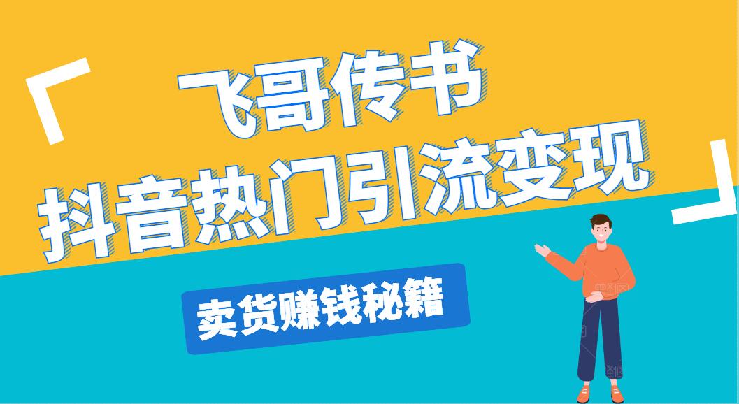 飛哥傳書抖音熱門引流變現(xiàn)，直播上熱門，引流賣貨賺錢秘籍，一天賺5000+