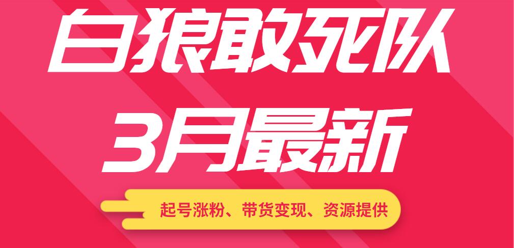 白狼敢死隊3月最新：起號漲粉、帶貨變現(xiàn)、資源提供