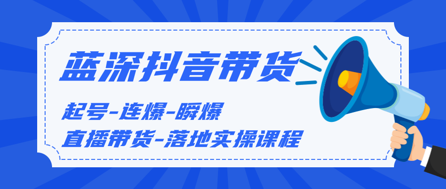 藍深傳媒2020抖音帶貨，起號-連爆-瞬爆-直播帶貨-落地實操課程（價值1980元）