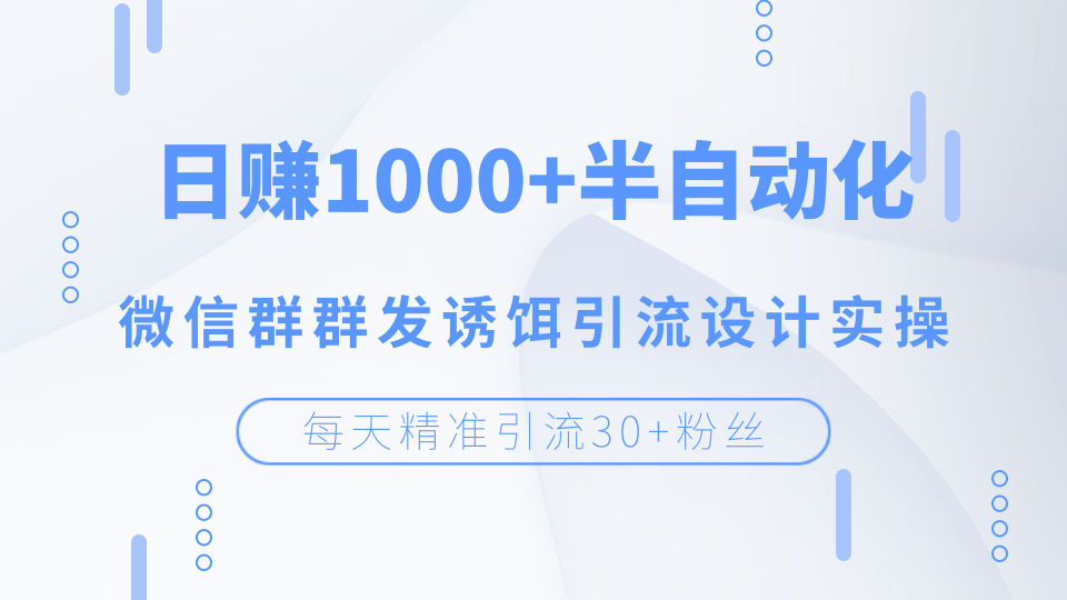 每天精準(zhǔn)引流30+粉絲，日賺1000+半自動化，微信群群發(fā)誘餌引流設(shè)計實操