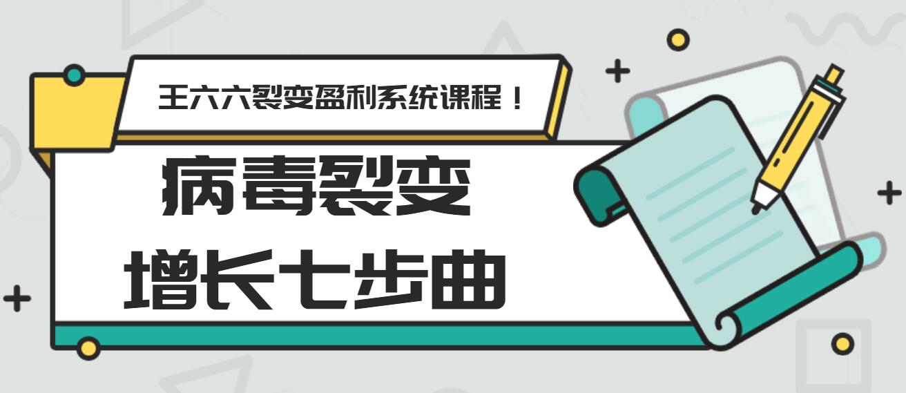 王六六裂變盈利系統(tǒng)課程第五課：病毒裂變?cè)鲩L(zhǎng)七步曲