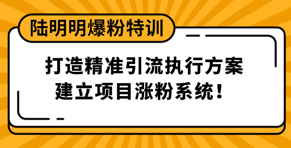 陸明明爆粉特訓(xùn)：打造精準(zhǔn)引流執(zhí)行方案，建立項目漲粉系統(tǒng)！