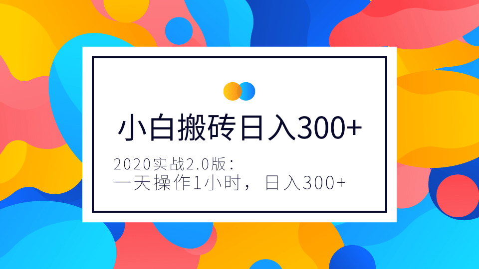 2020實(shí)戰(zhàn)2.0版：小白實(shí)戰(zhàn)搬磚，一天操作1小時(shí)，完全手機(jī)維護(hù)，日入300+（視頻+文檔）