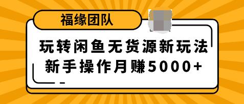 福源團(tuán)隊(duì)玩轉(zhuǎn)閑魚無貨源新玩法，新手簡單操作輕松月賺5000+