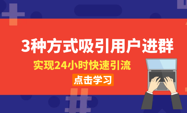 3種方式吸引用戶進群，實現(xiàn)24小時快速引流