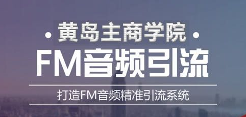 黃島主《FM音頻引流特訓營1.0》親身操作每天30-50量，轉(zhuǎn)化超級高