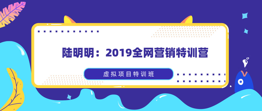 陸明明：2020全網(wǎng)營(yíng)銷(xiāo)特訓(xùn)營(yíng)_虛擬項(xiàng)目特訓(xùn)班全套教程