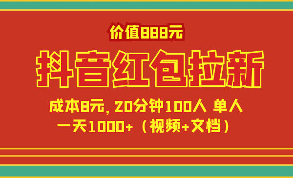 價(jià)值888元抖音紅包拉新項(xiàng)目，成本8元，20分鐘100人 單人一天1000+（視頻+文檔）