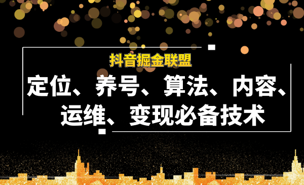 抖音掘金聯(lián)盟定位、養(yǎng)號(hào)、算法、內(nèi)容、運(yùn)維、變現(xiàn)必備技術(shù)（全套課程）