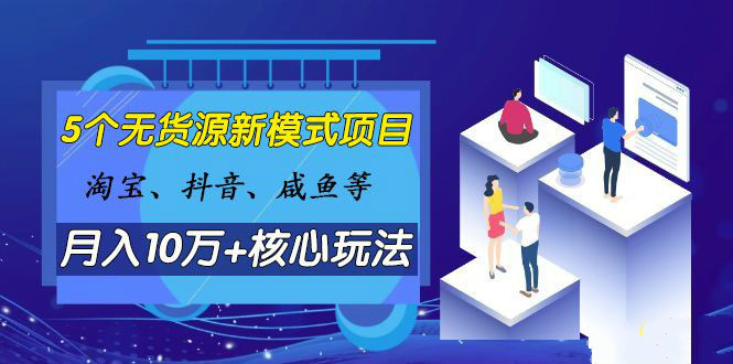 淘寶、抖音、咸魚等5個(gè)無貨源新模式項(xiàng)目月入10萬+核心玩法