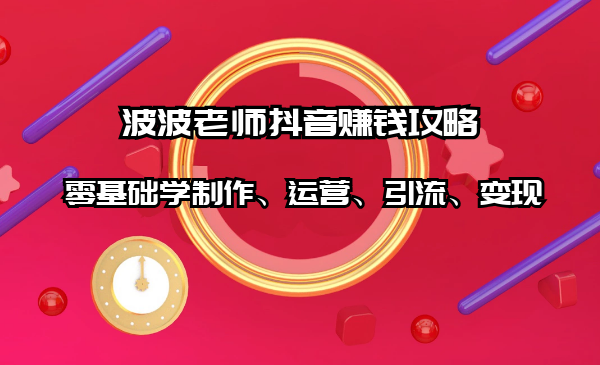 抖音賺錢攻略：零基礎學制作、運營、引流、變現（全套課程）