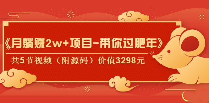 《月躺賺2W+項(xiàng)目-帶你過肥年》共5節(jié)視頻（附源碼）價(jià)值3298元