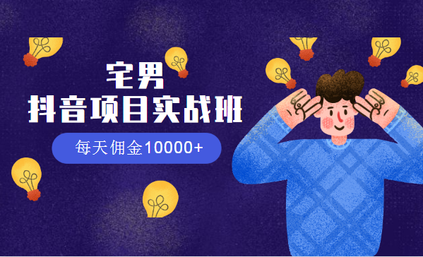 宅男：抖音項目實戰(zhàn)班，每天傭金10000+