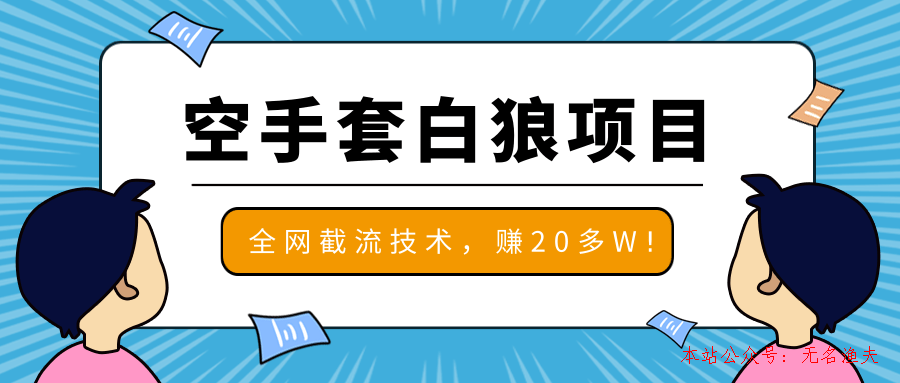 2020最新空手套白狼項(xiàng)目，全網(wǎng)批量截流技術(shù)，一個(gè)月實(shí)戰(zhàn)成功賺20多W+