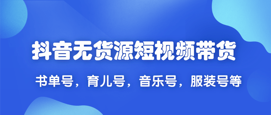 2020抖音無貨源短視頻帶貨,一天爆粉上萬粉絲！書單號(hào)，育兒號(hào)，音樂號(hào)，服裝號(hào)等