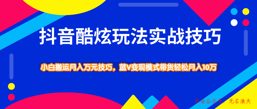 抖音酷炫玩法實戰(zhàn)技巧，小白搬運月入萬元技巧，藍V變現(xiàn)模式帶貨輕松月入10萬