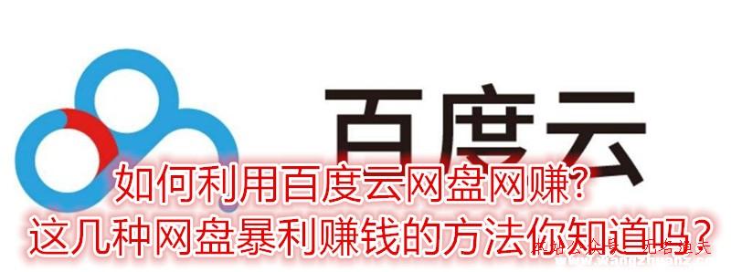 若何行使百度云網盤網賺?這幾種網盤暴利賺錢的方式你知道嗎？,暴利