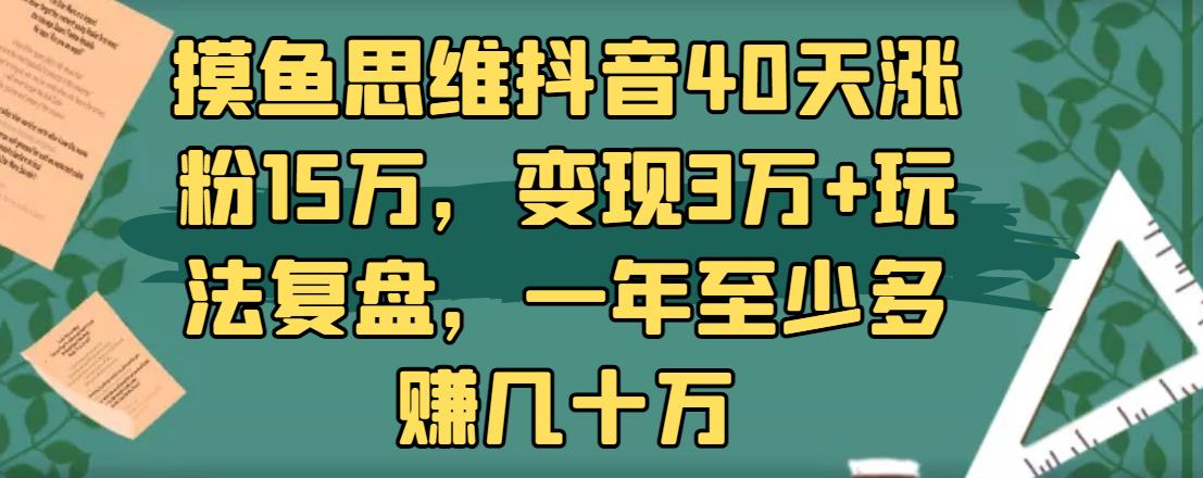 摸魚(yú)思維抖音40天漲粉15萬(wàn)，變現(xiàn)3萬(wàn)+玩法復(fù)盤(pán)，一年至少多賺幾十萬(wàn)