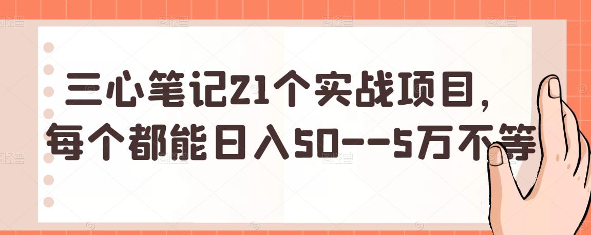 三心筆記21個實戰(zhàn)項目，每個都能日入50–5萬不等