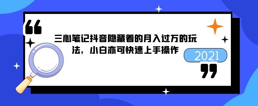 三心筆記抖音隱藏著的月入過萬的玩法，小白亦可快速上手操作