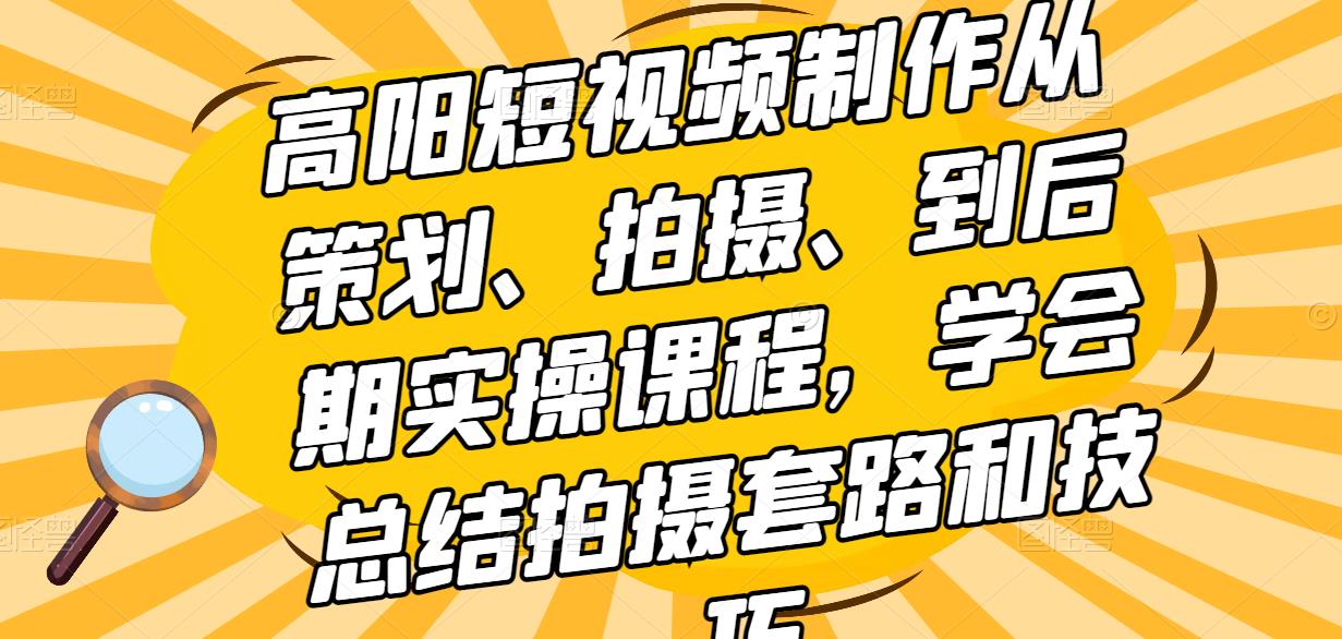 高陽短視頻制作從策劃、拍攝、到后期實操課程，學(xué)會總結(jié)拍攝套路和技巧