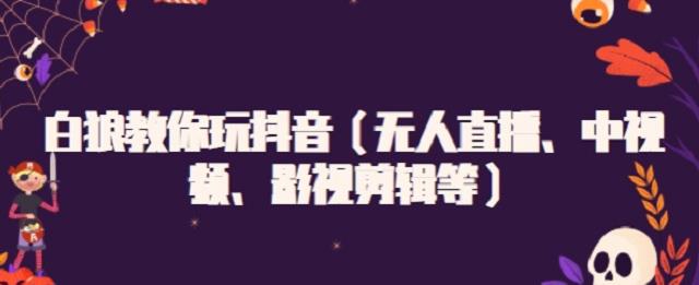 白狼教你玩抖音（無人直播、中視頻、影視剪輯等）